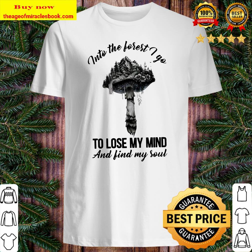 Into The Forest I Go To Lose My Mind And Find My Soul Shirt