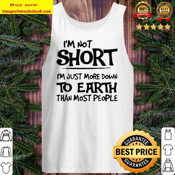 I’m not short I’m just more down to earth than most people Tank top