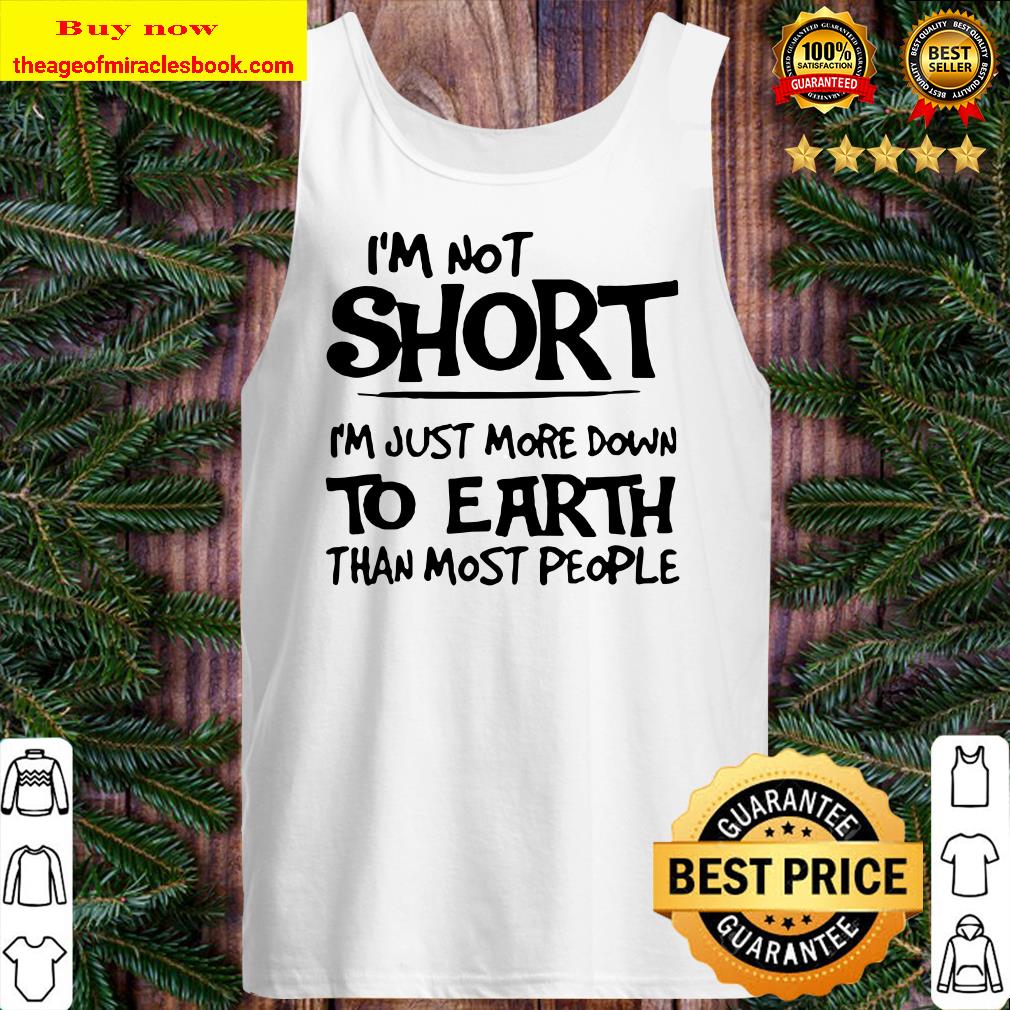 I’m not short I’m just more down to earth than most people Tank top