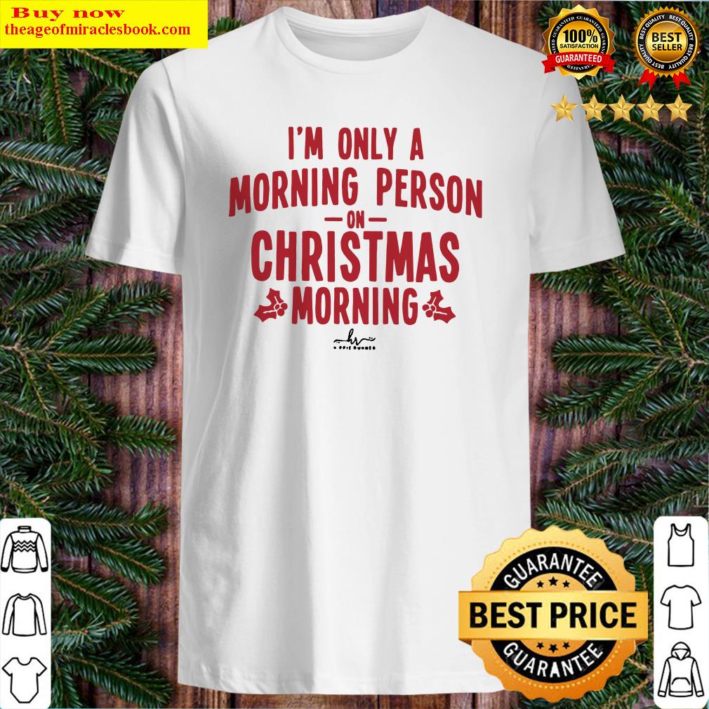I’m only a morning person on christmas morning Shirt