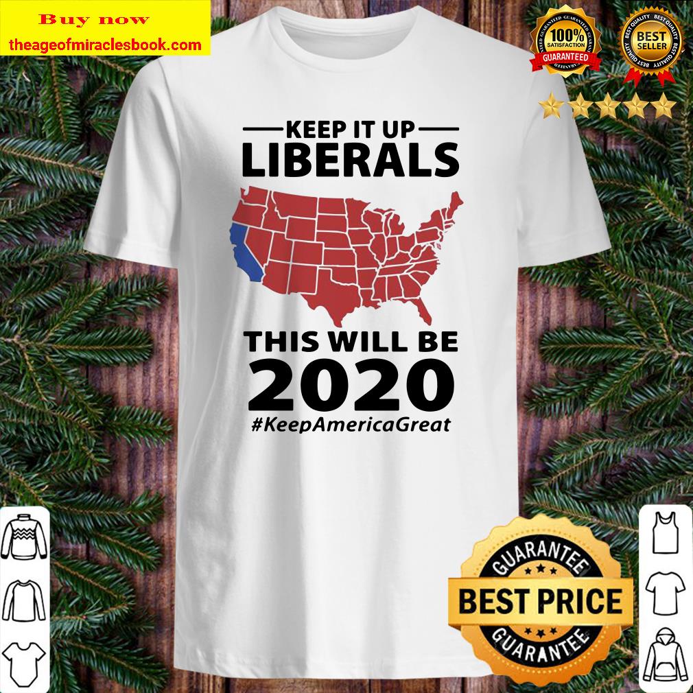 Keep it up liberals this will be 2020 #KeepAmericaGreat shirt
