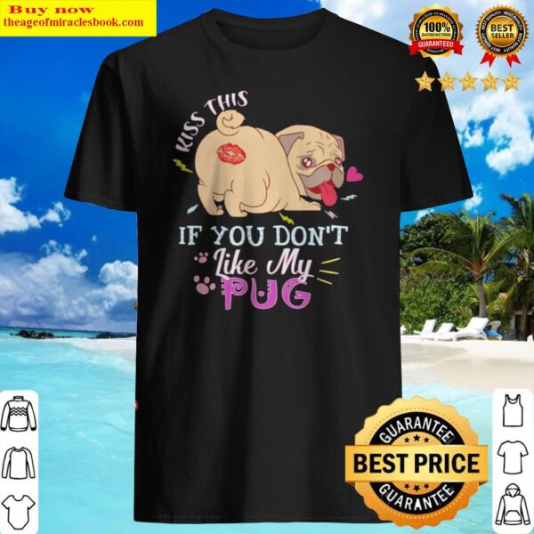 Kiss this if you don’t like my Pug Shirt