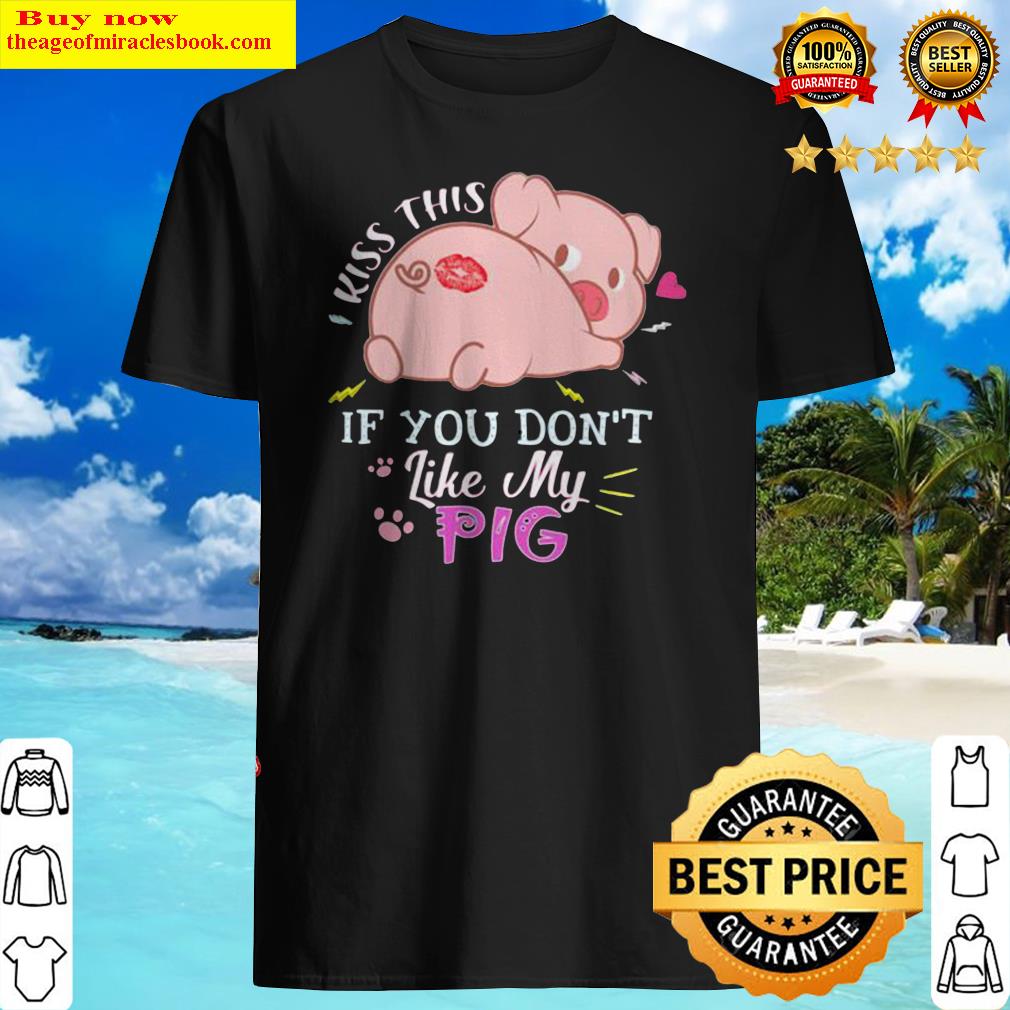 Kiss this if you don’t like my pig shirt, hoodie, tank top, sweater