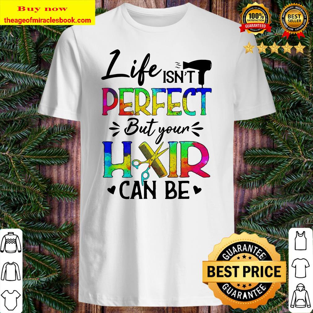 Life isn’t Perfect but your Hair can be shirt