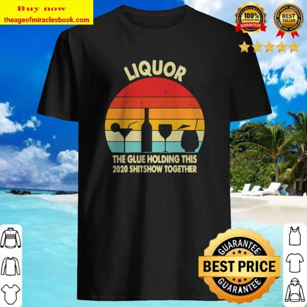 Liquor Noun The Glue Holding This 2020 Shitshow Together Shirt