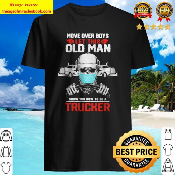 MOVE OVER BOYS LET THIS OLD MAN SHOW YOU HOW TO BE A TRUCKER SKULL WEAR MASK Shirt