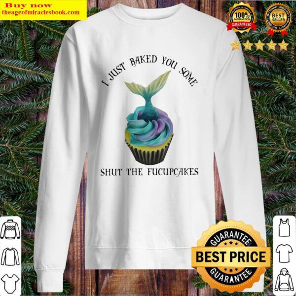Mermaid I just Baked You some shut the fucupcakes Sweater