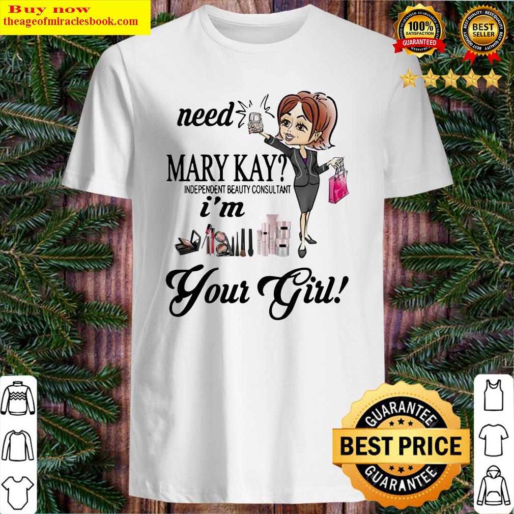 Need Mary Kay Independent Beauty Consultant I_m Your Girl Shirt