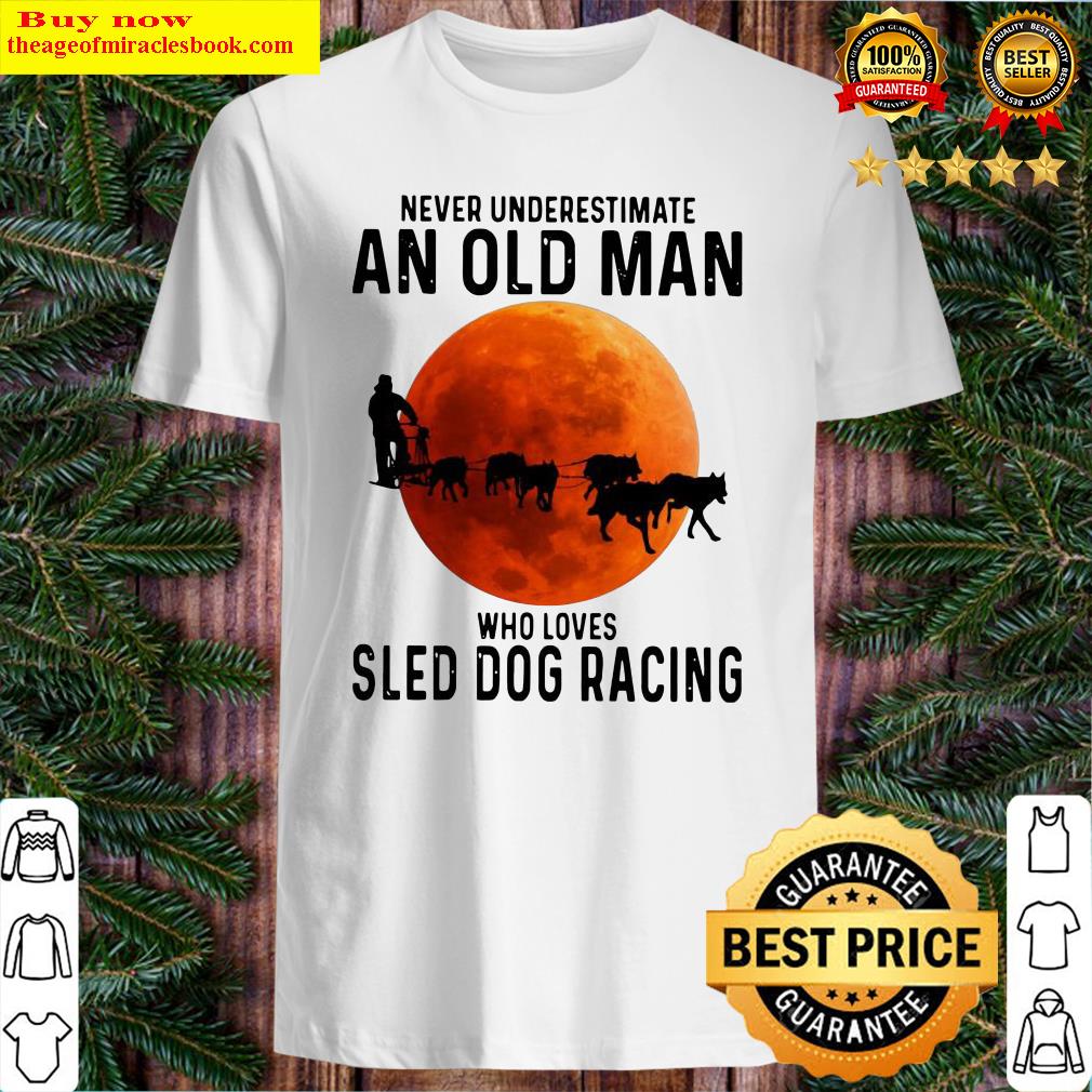 Never Underestimate An Old Man Who Loves Sled Dog Racing Moon Shirt