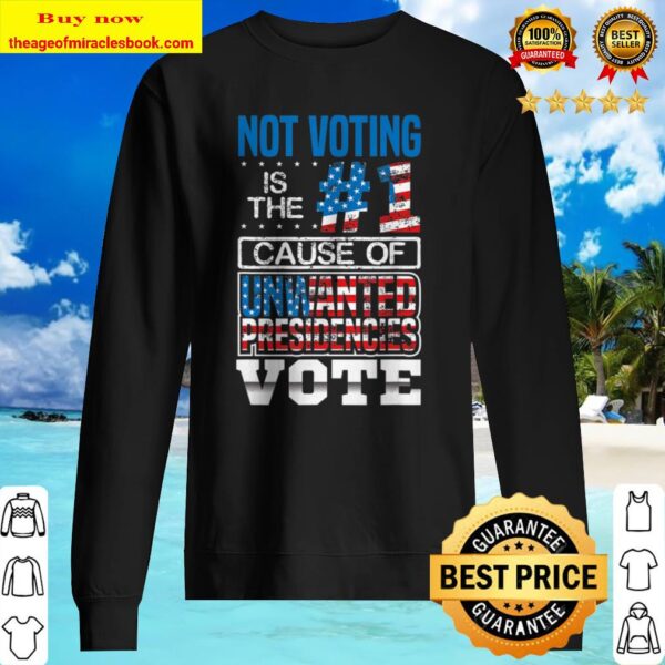 Not Voting Is The Number One Cause Of Unwanted Presidencies Sweater
