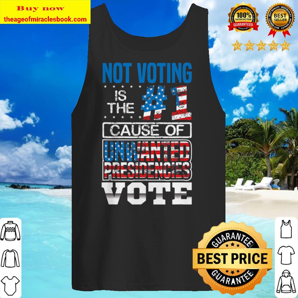Not Voting Is The Number One Cause Of Unwanted Presidencies Tank top
