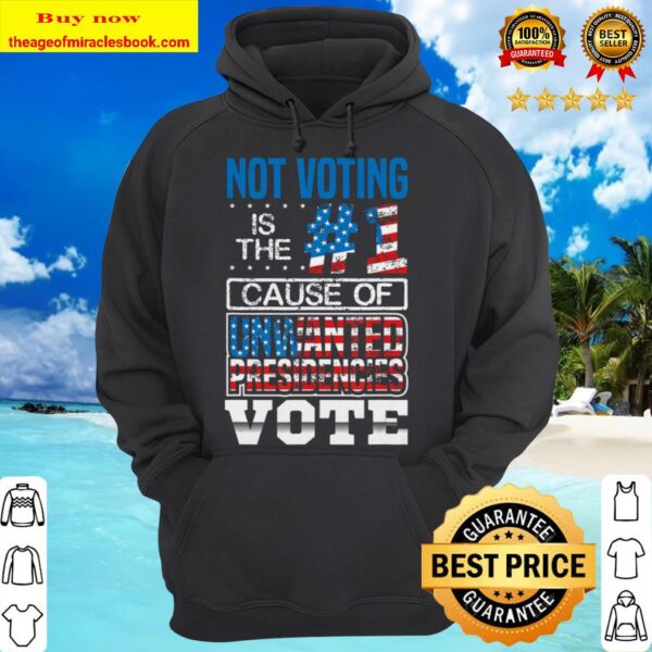 Not Voting Is The Number One Cause Of Unwanted Presidencies hoodie