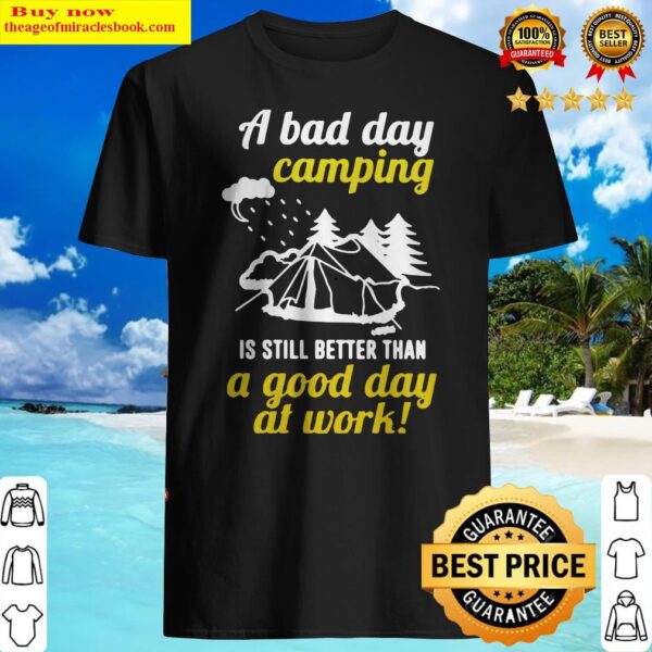 Official A Bad Day Camping Is Still Better Than A Good Day At Work Shirt