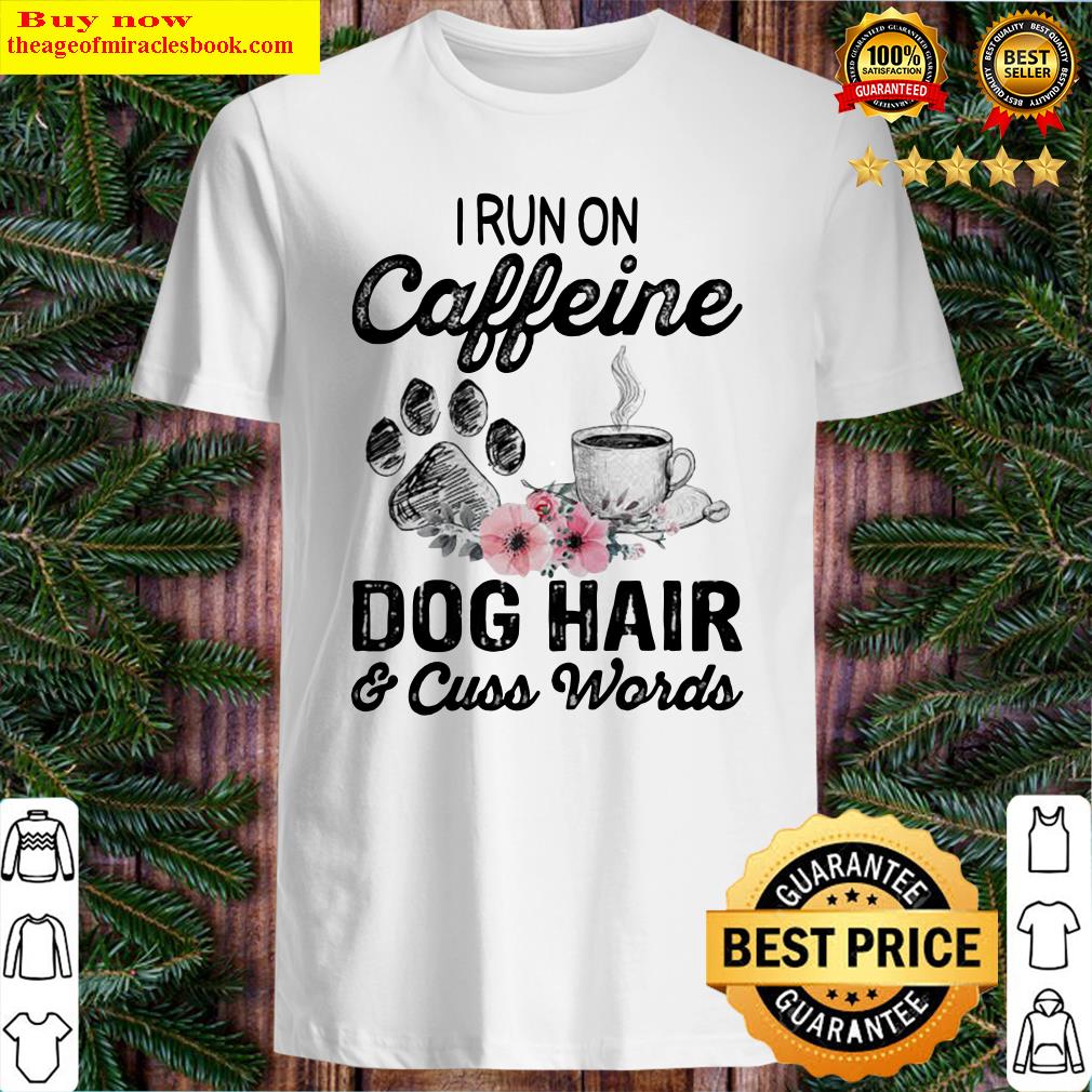Official I Run On Caffeine Dog Hair And Cuss Words Shirt