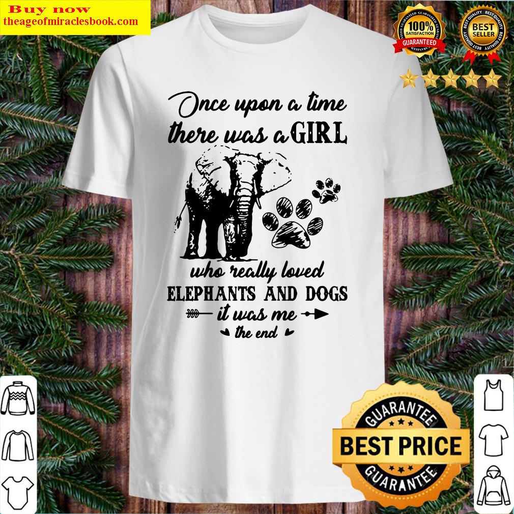 Official Once Upon A Time There Was A Girl Who Really Loved Elephants And Dogs It Was Me The End Shirt