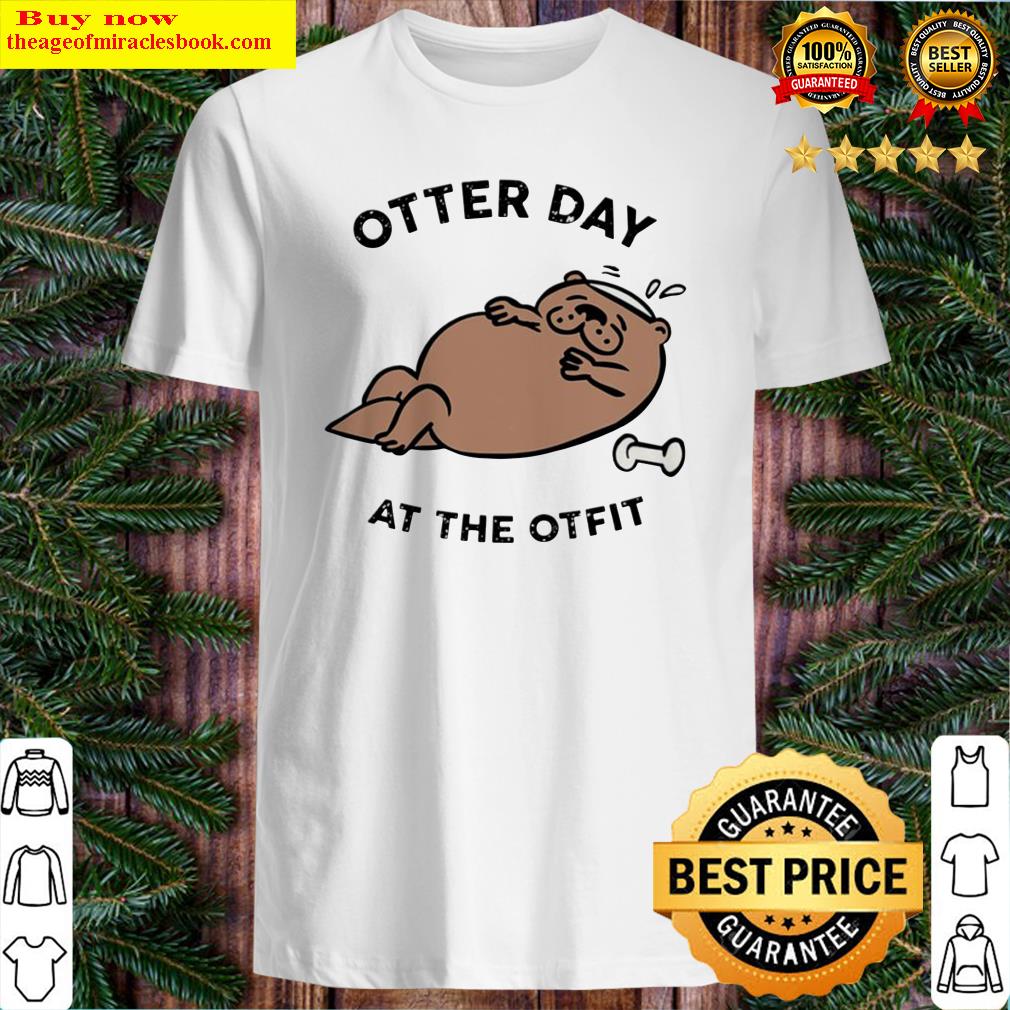 Otter day at the otfit shirt, hoodie, tank top, sweater