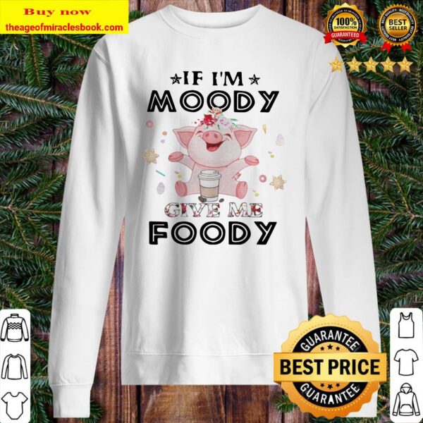Pig If Im moody give me foody Sweater
