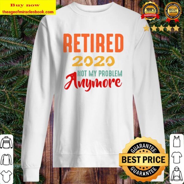 Retired 2020 Not My Problem Anymore Retirement Gift Party Sweater