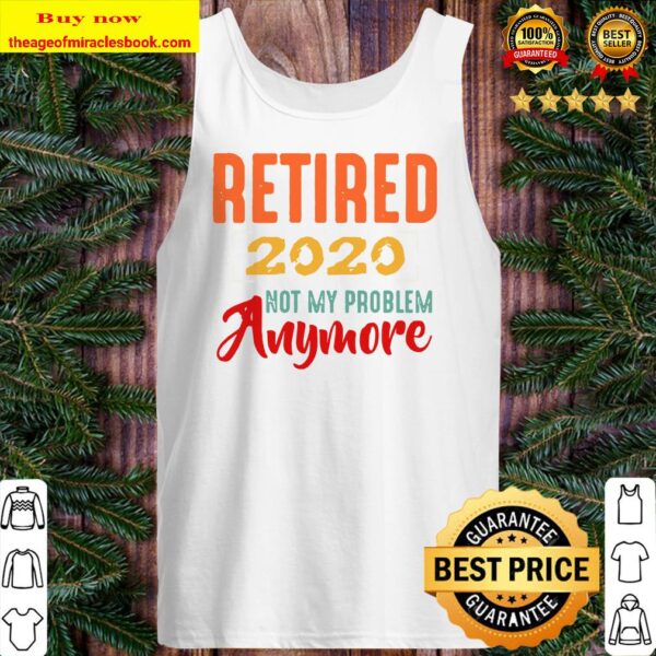 Retired 2020 Not My Problem Anymore Retirement Gift Party Tank top