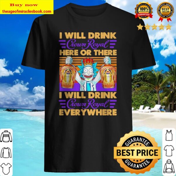Rick and Morty I will drink Crown Royal here or there I will drink Crown Royal everywhere Shirt