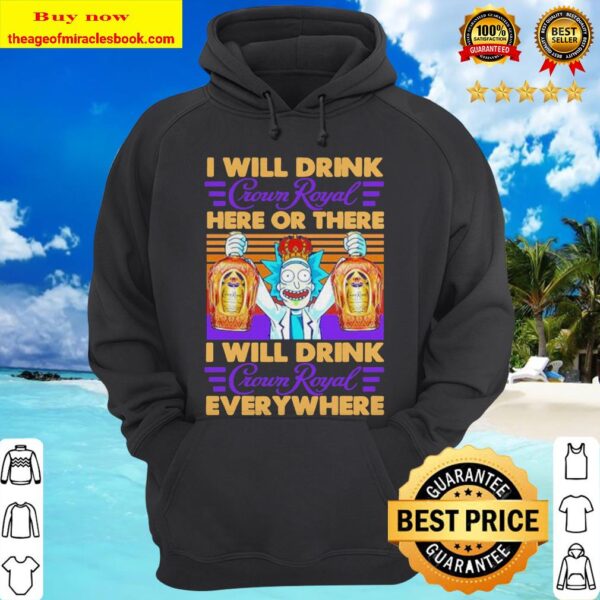 Rick and Morty I will drink Crown Royal here or there I will drink Crown Royal everywhere hoodie
