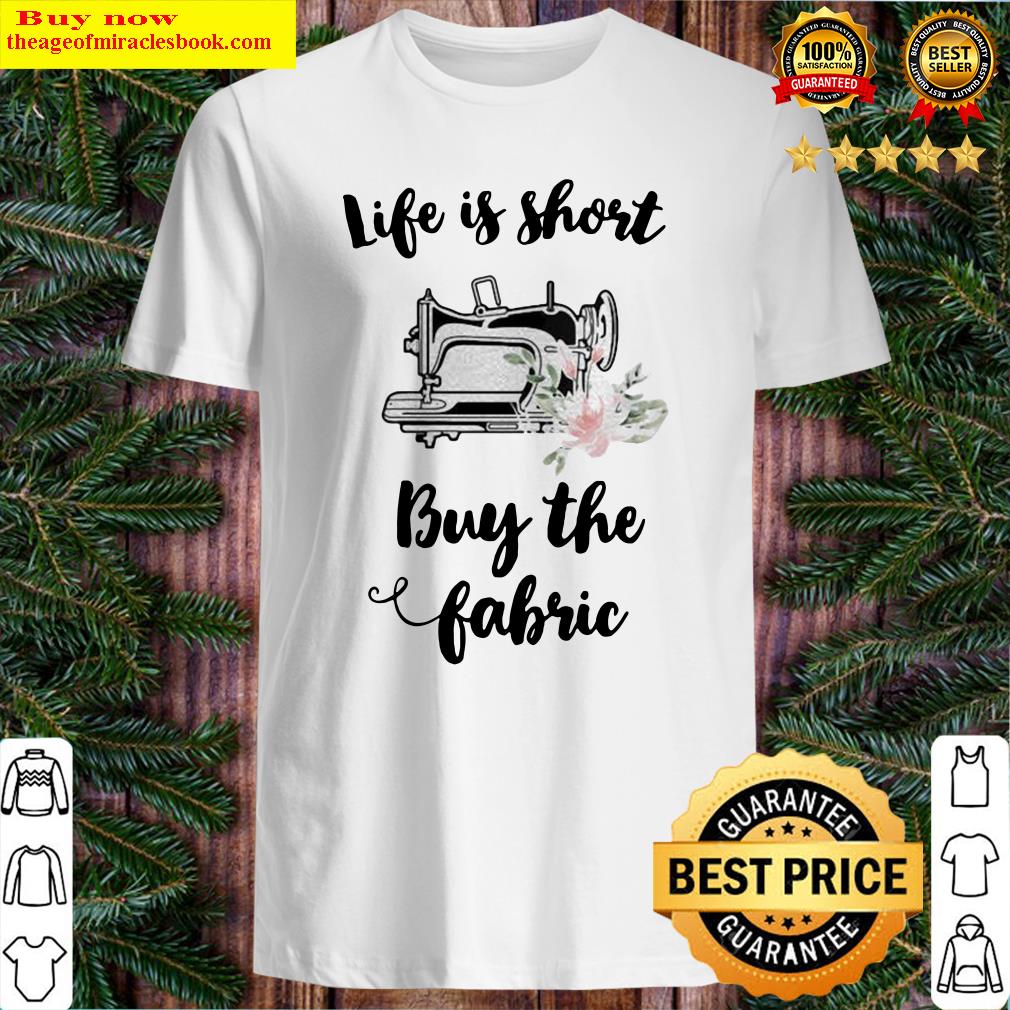 Sewing life is short buy the fabric flowers shirt