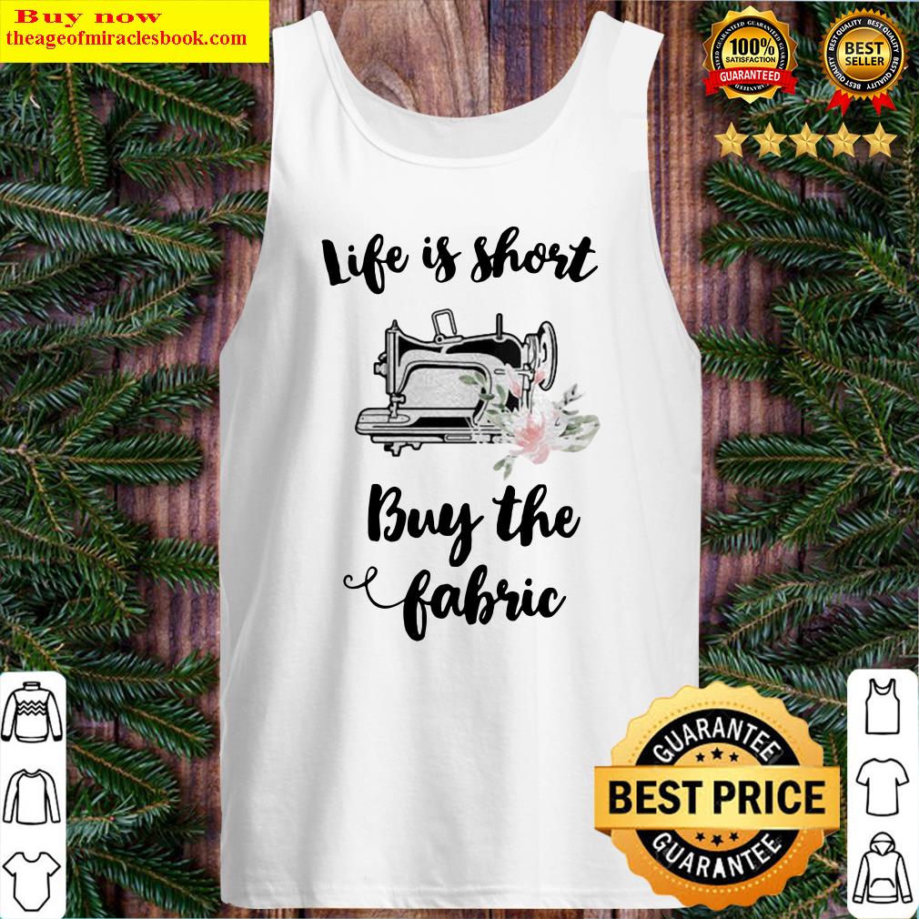 Sewing life is short buy the fabric flowers Tank Top