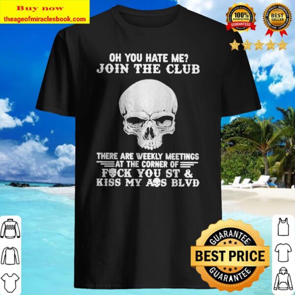 Skull oh you hate me join the club there are weekly meetings Shirt