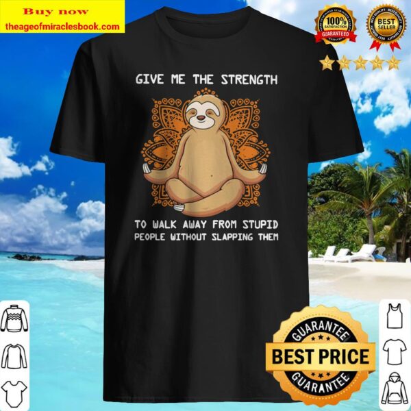 Sloth yoga Give me the strength to walk away from stupid people without slapping them Shirt
