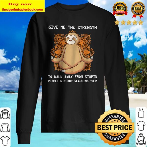 Sloth yoga Give me the strength to walk away from stupid people without slapping them Sweater