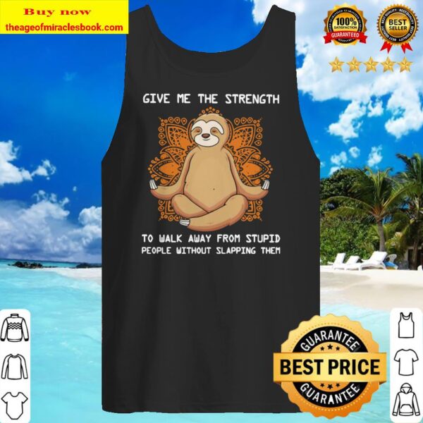 Sloth yoga Give me the strength to walk away from stupid people without slapping them Tank top