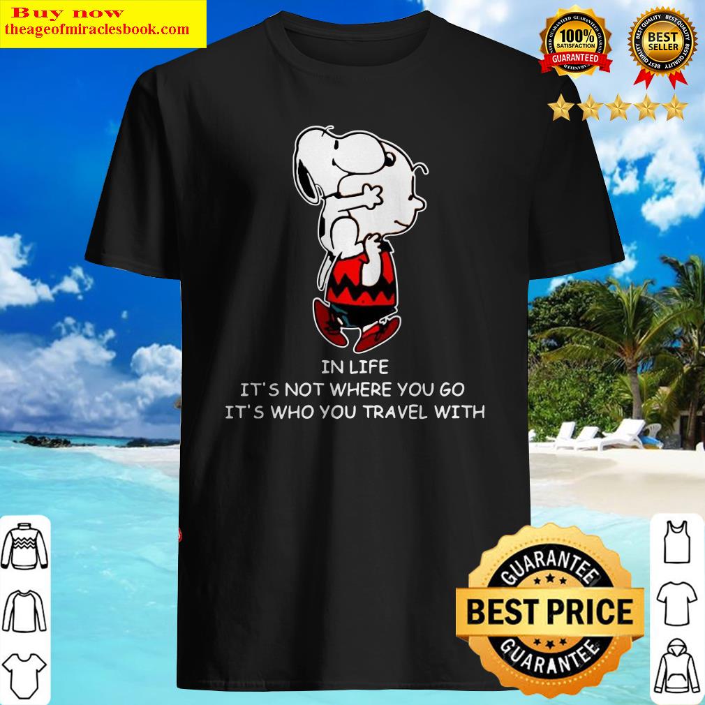 Snoopy And Charlie Brown In Life It’s Not Where You Go It’s Who You Travel With Shirt
