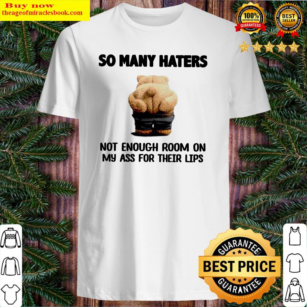So many haters not enough room on my ass for their lips shirt