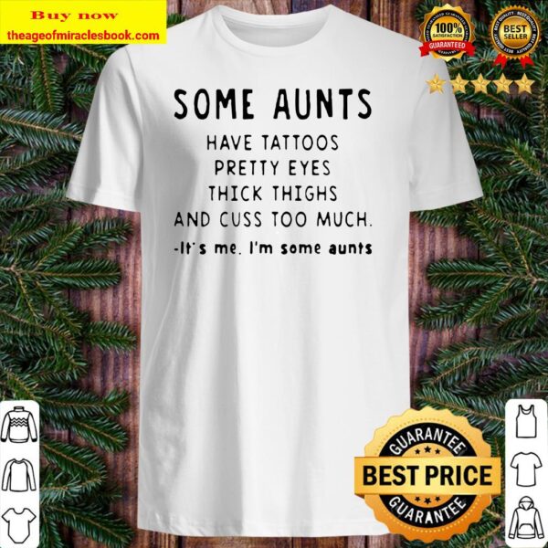 Some aunts have tattoos pretty eyes thick thighs and cuss too much it’s me I’m some aunts Shirt