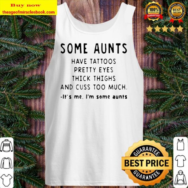 Some aunts have tattoos pretty eyes thick thighs and cuss too much it’s me I’m some aunts Tank top
