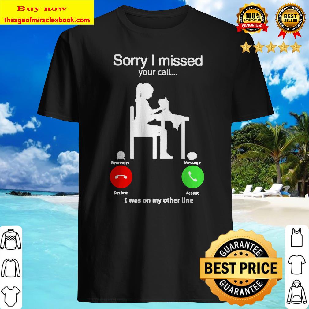 Sorry I missed your call I was on my other line shirt