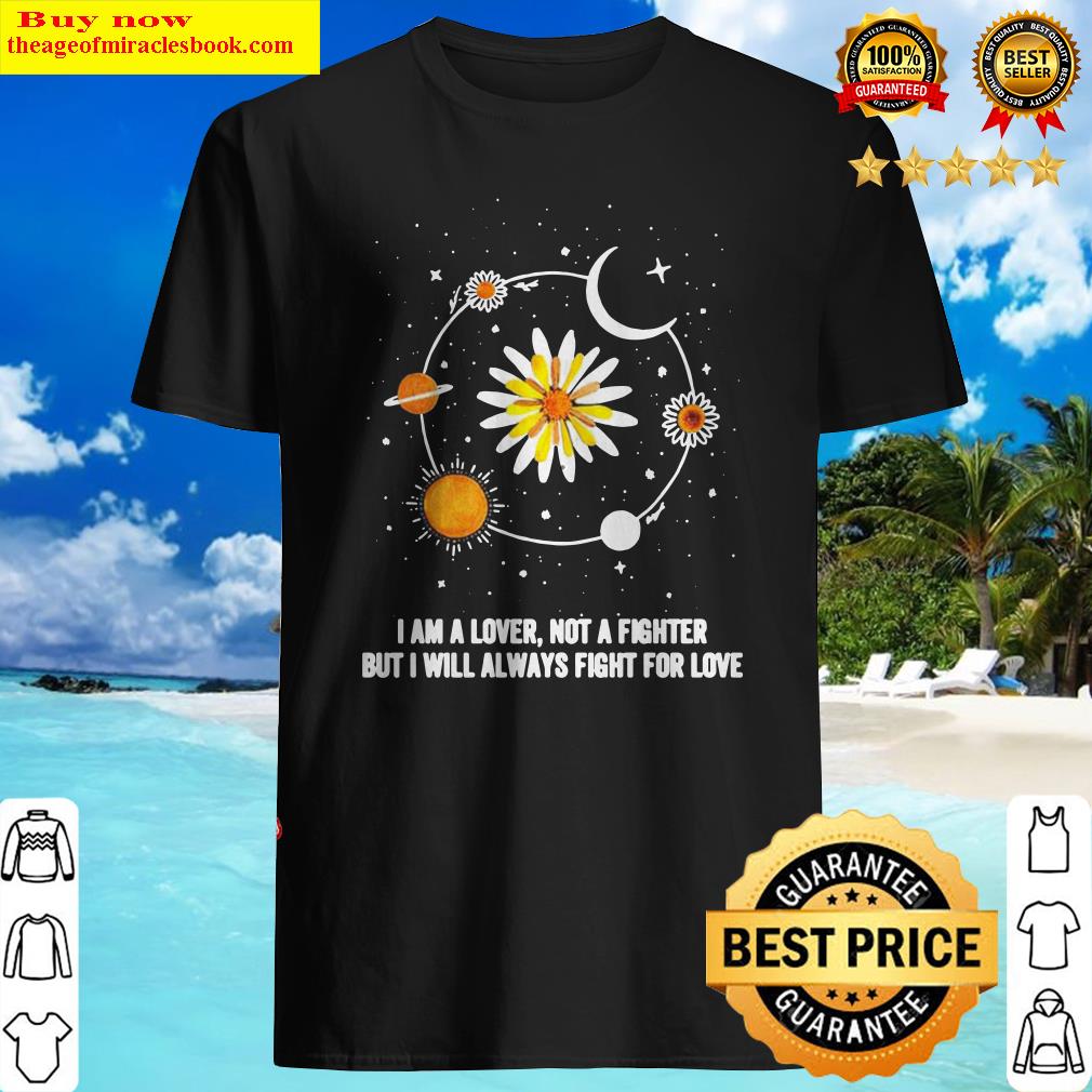 Sunflower I am a lover not a fighter but I will always fight for love shirt
