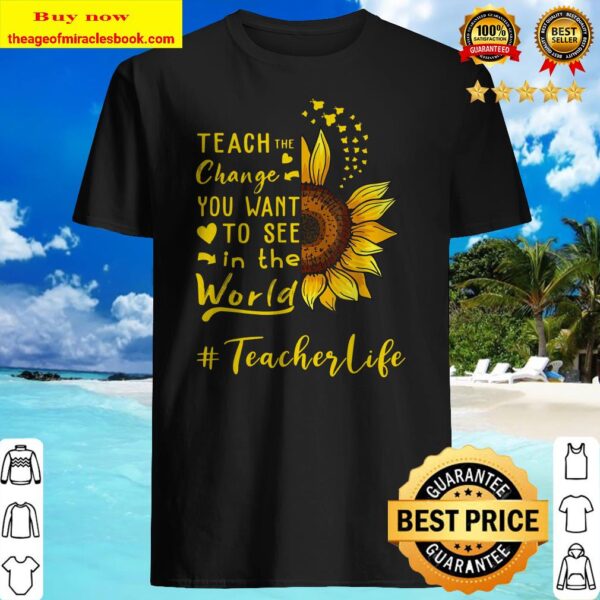 Teach the change you want to see in the world teacher life Shirt
