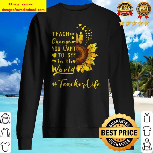 Teach the change you want to see in the world teacher life Sweater