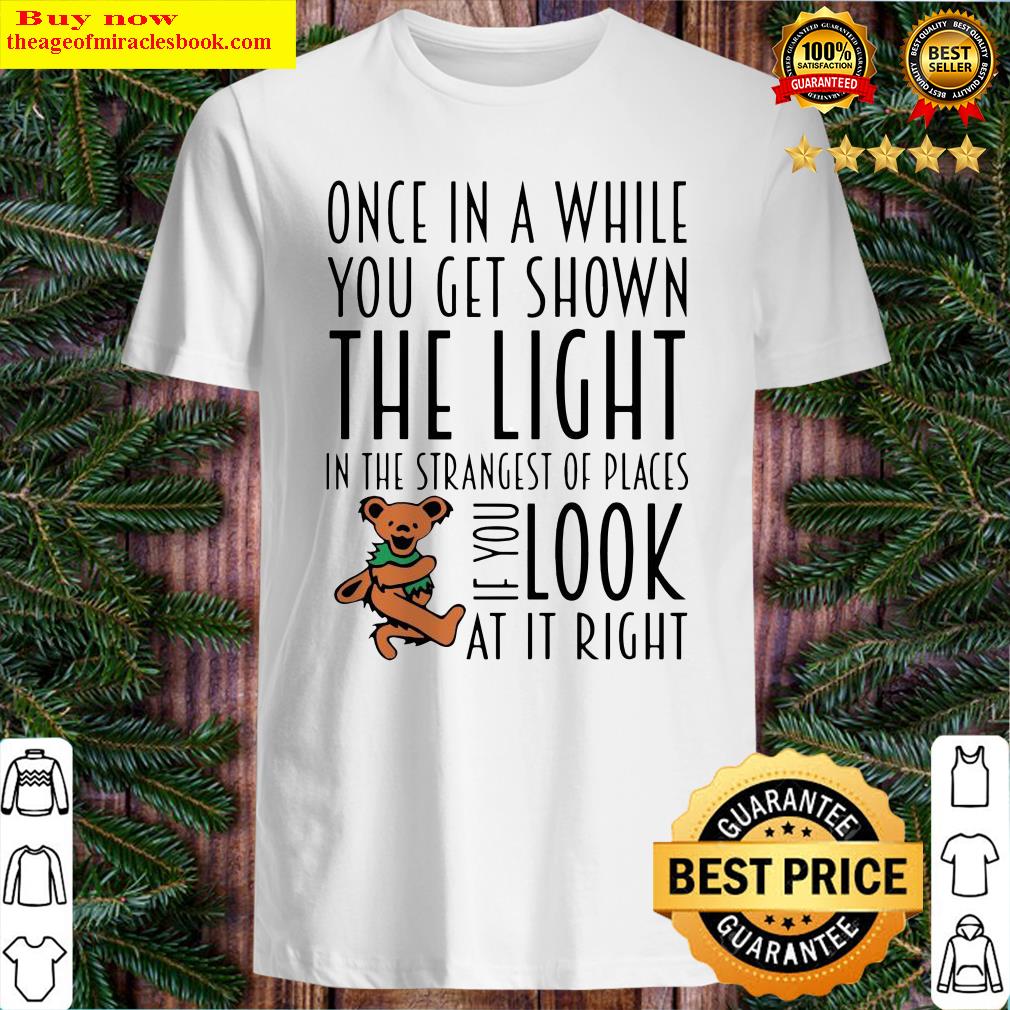 Teddy One In A While You Get Shown The Light In The Strangest Of Places If You Look At It Right Shirt