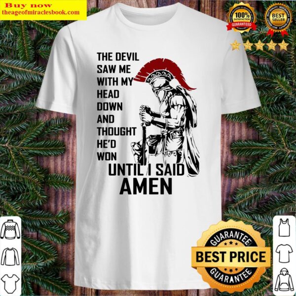the-devil-saw-me-with-my-head-down-and-thought-he-d-won-until-i-said-amen Shirt