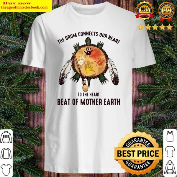 The Drum Connects Our Heart To The Heart Beat Of Mother Earth Shirt