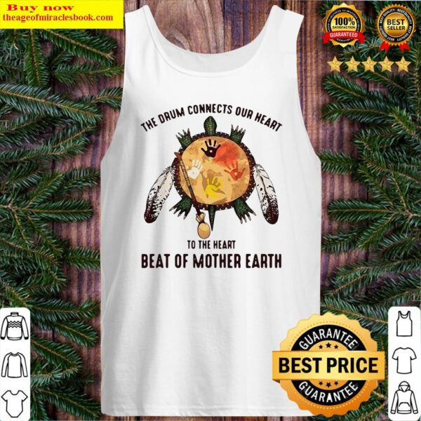 The Drum Connects Our Heart To The Heart Beat Of Mother Earth Tank Top