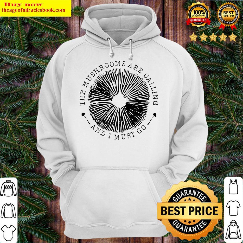The Mushrooms Are Calling And I Must Go Hoodie
