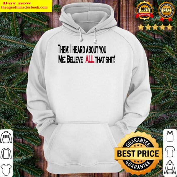 Them i heard about you me believe all that shirt Hoodie
