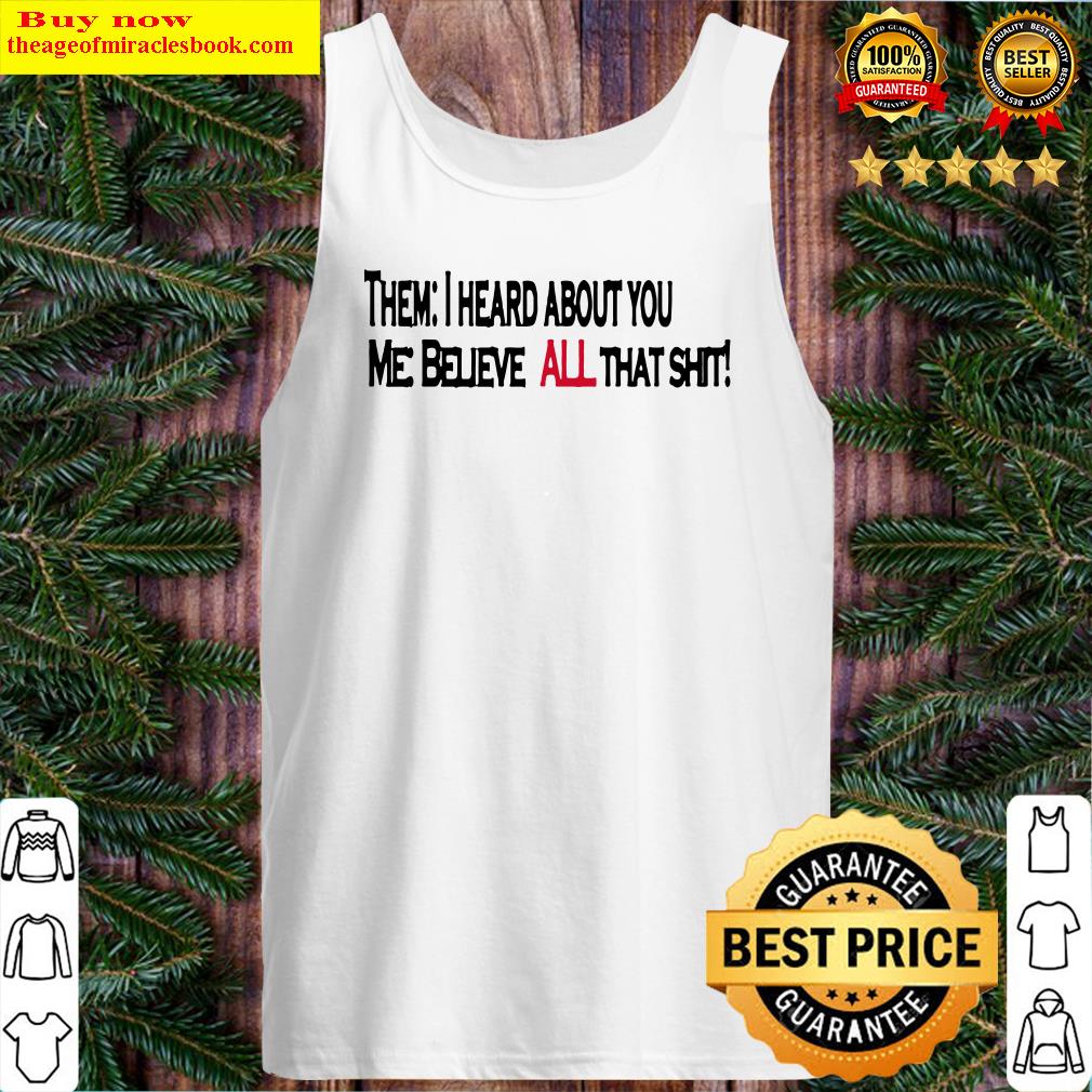 Them i heard about you me believe all that shirt Tank Top