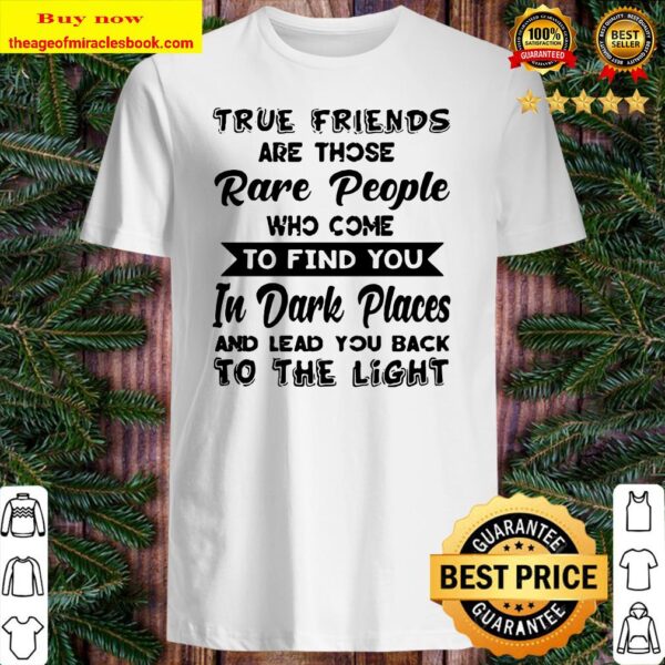 True friends are those rare people who come to find you in dark places Shirt