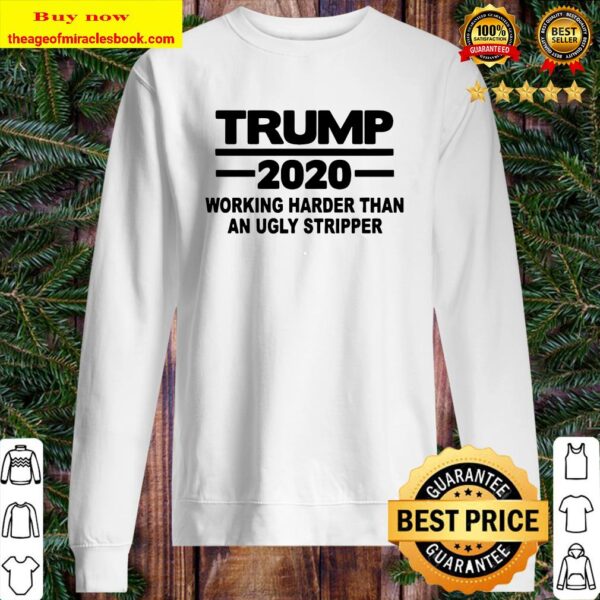 Trump 2020 working harder than an ugly stripper Sweater