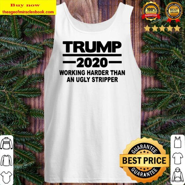Trump 2020 working harder than an ugly stripper Tank top