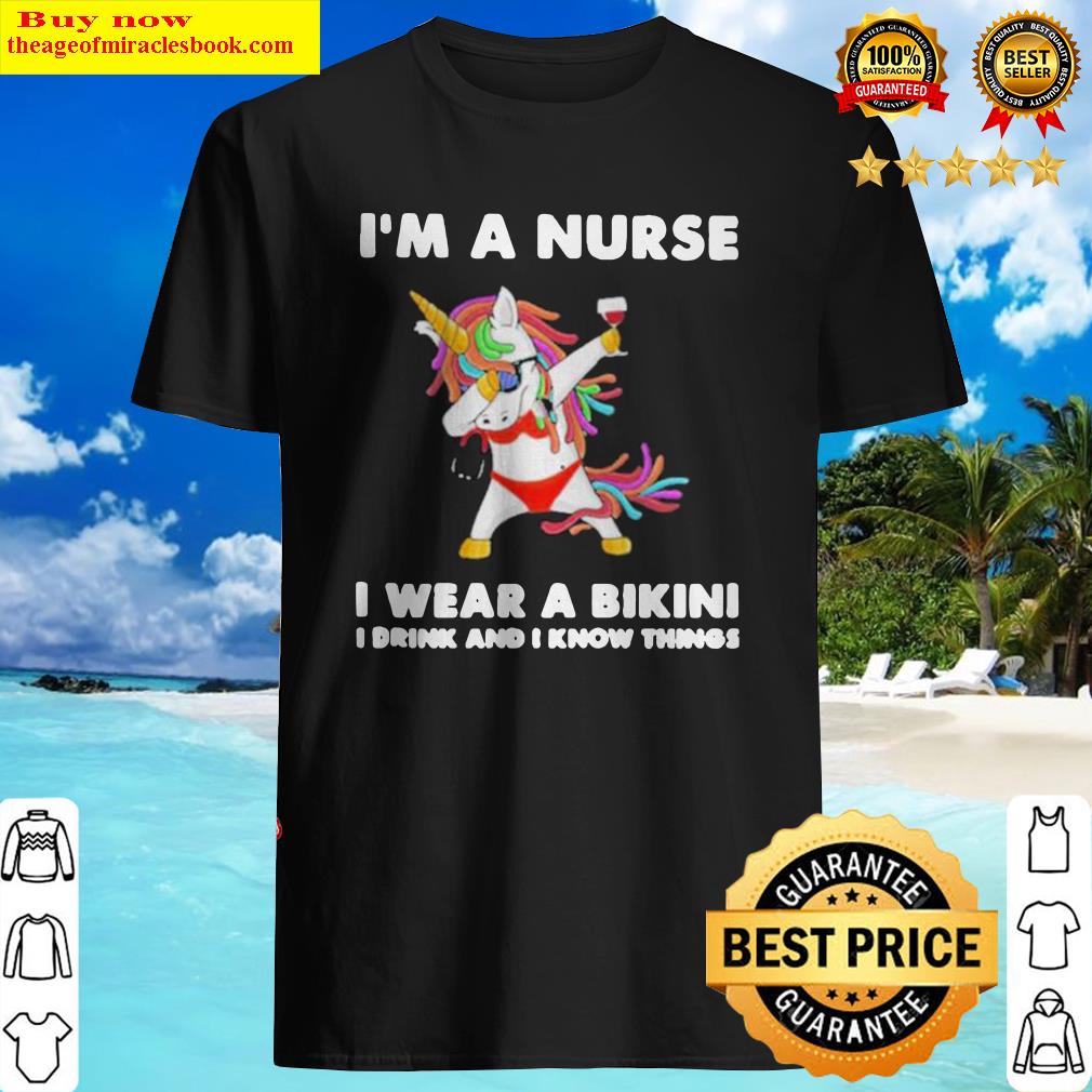 Unicorn I’m A Nurse I Wear A Bikini I Drink And I Know Things Shirt